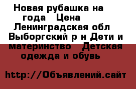 Новая рубашка на 1-2 года › Цена ­ 300 - Ленинградская обл., Выборгский р-н Дети и материнство » Детская одежда и обувь   